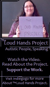 Blog Badge- large. A large white person is holding a sign up that says "The Loud Hands Project". Below this image, text reads "The Loud Hands Project" and "Autistic People, Speaking". Below that it reads "Watch the Video. Read About the Project. Support the Work. Visit indiegogo for more about The Loud Hands Project."